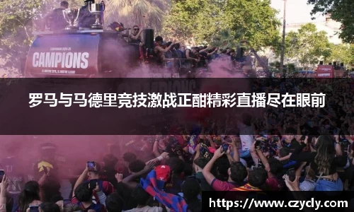 米兰电竞罗马与马德里竞技激战正酣精彩直播尽在眼前