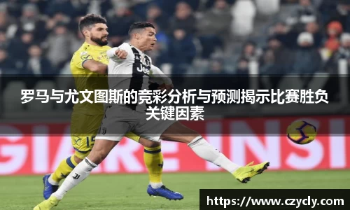 米兰电竞罗马与尤文图斯的竞彩分析与预测揭示比赛胜负关键因素